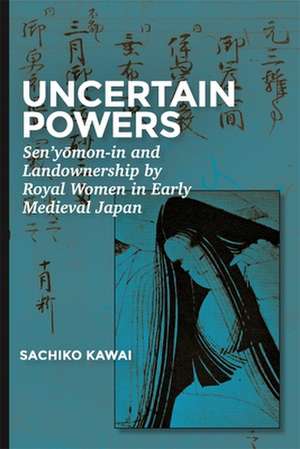 Uncertain Powers – Sen′yomon–in and Landownership by Royal Women in Early Medieval Japan de Sachiko Kawai