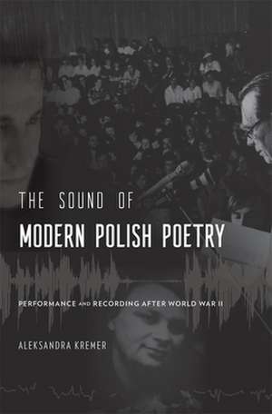 The Sound of Modern Polish Poetry – Performance and Recording after World War II de Aleksandra Kremer