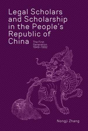 Legal Scholars and Scholarship in the People′s Republic of China, The First Generation, 1949–1992 de Nongji Zhang