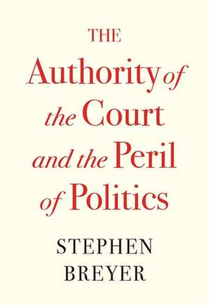 The Authority of the Court and the Peril of Politics de Stephen Breyer