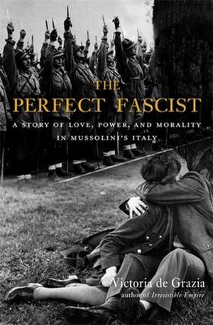 The Perfect Fascist – A Story of Love, Power, and Morality in Mussolini′s Italy de Victoria De Grazia