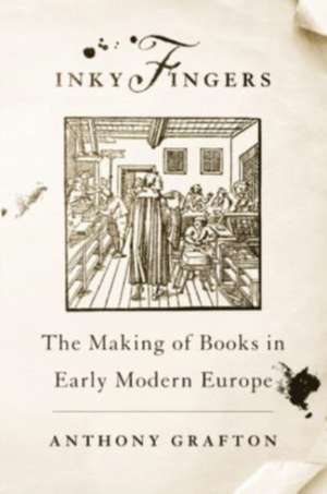 Inky Fingers – The Making of Books in Early Modern Europe de Anthony Grafton