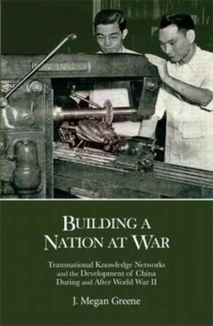 Building a Nation at War – Transnational Knowledge Networks and the Development of China during and after World War II de J. Megan Greene