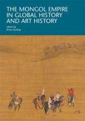 The Mongol Empire in Global History and Art History de Anne Dunlop