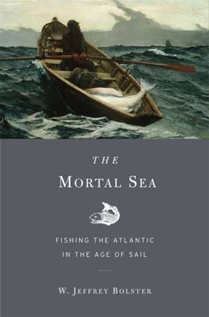 The Mortal Sea – Fishing the Atlantic in the Age of Sail de W. Jeffrey Bolster