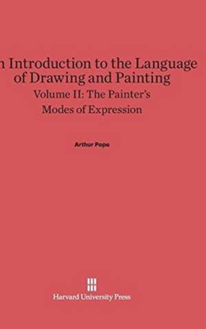 An Introduction to the Language of Drawing and Painting, Volume II, The Painter's Modes of Expression de Arthur Pope