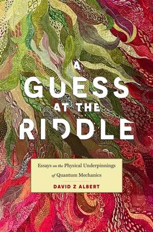 A Guess at the Riddle – Essays on the Physical Underpinnings of Quantum Mechanics de David Z Albert