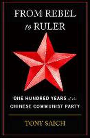 From Rebel to Ruler – One Hundred Years of the Chinese Communist Party de Tony Saich