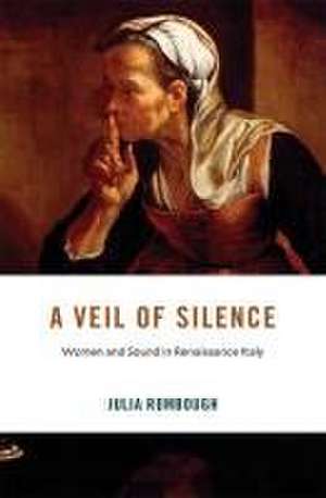 A Veil of Silence – Women and Sound in Renaissance Italy de Julia Rombough