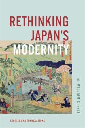 Rethinking Japan`s Modernity – Stories and Translations de M. William Steele