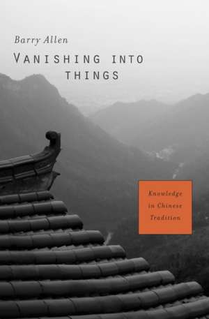 Vanishing into Things – Knowledge in Chinese Tradition de Barry Allen