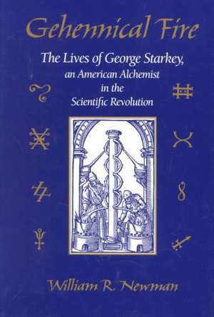 Gehennical Fire – The Lives of George Starkey an American Alchemist in the Scientific Revolution de William R. Newman