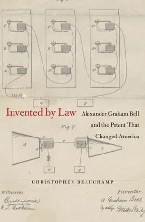 Invented by Law – Alexander Graham Bell and the Patent That Changed America de Christopher Beauchamp