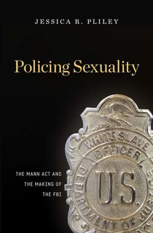 Policing Sexuality – The Mann Act and the Making of the FBI de Jessica R. Pliley