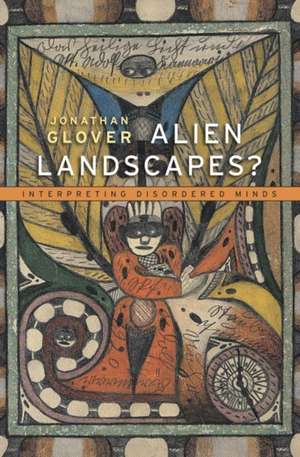 Alien Landscapes? – Interpreting Disordered Minds de Jonathan Glover