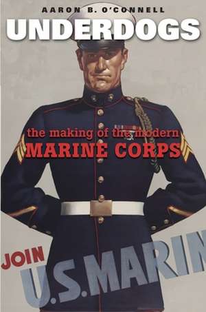 Underdogs – The Making of the Modern Marine Corps de Aaron B. O`connell