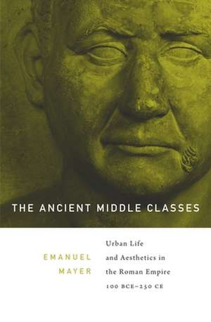 The Ancient Middle Classes – Urban Life and Aesthetics in the Roman Empire, 100 BCE–250 CE de Ernst Emanuel Mayer