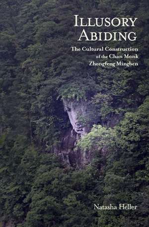 Illusory Abiding – The Cultural Construction of the Chan Monk Zhongfeng Mingben de Natasha Heller