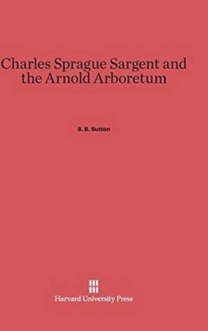 Charles Sprague Sargent and the Arnold Arboretum de S. B. Sutton