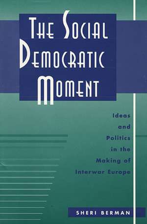 The Social Democratic Moment – Ideas & Politics in the Making of Interwar Europe de Sheri Berman