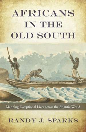 Africans in the Old South – Mapping Exceptional Lives across the Atlantic World de Randy J. Sparks