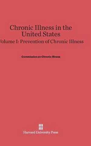 Chronic Illness in the United States, Volume I, Prevention of Chronic Illness de Commission on Chronic Illness