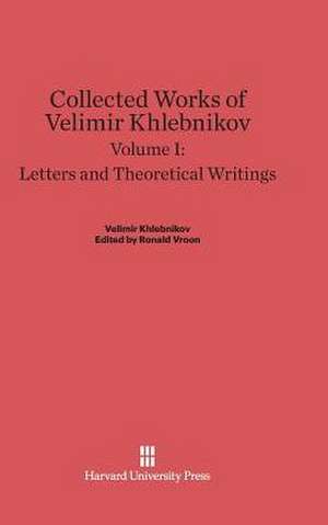 Collected Works of Velimir Khlebnikov, Volume I, Letters and Theoretical Writings de Charlotte Douglas