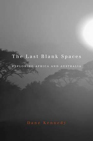 The Last Blank Spaces – Exploring Africa and Australia de Dane Kennedy