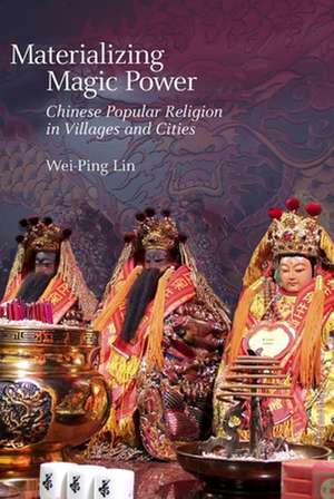 Materializing Magic Power – Chinese Popular Religion in Villages and Cities de Wei–ping Lin