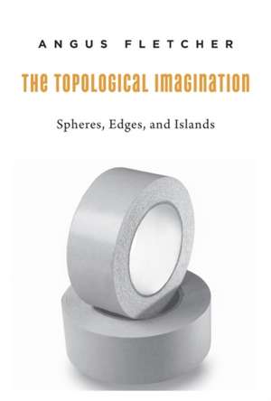 The Topological Imagination – Spheres, Edges, and Islands de Angus Fletcher