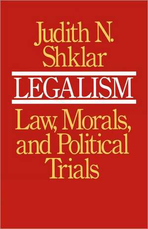 Legalism – Law Morals & Political Trials with a new Preface de Jn Shklar