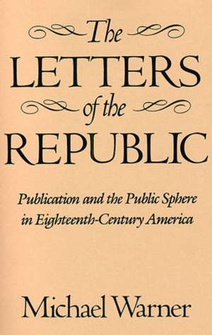 The Letters of the Republic – Publication & the Public Sphere in Eighteenth–Century America (Paper) de Michael Warner