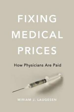 Fixing Medical Prices – How Physicians Are Paid de Miriam J. Laugesen