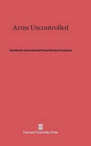 Arms Uncontrolled de Stockholm International Peace Research Institute