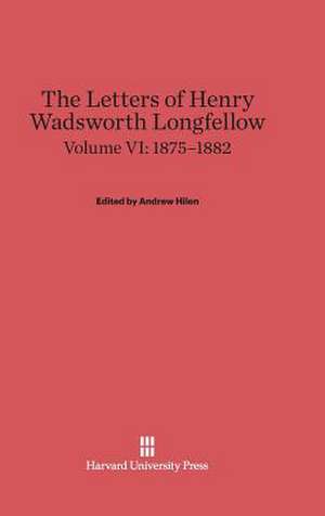 The Letters of Henry Wadsworth Longfellow, Volume VI: 1875-1882 de Andrew Hilen