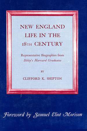 New England Life in the Eighteenth Century – Representative Biographies from Sibley′s Harvard Graduates de Clifford K. Shipton