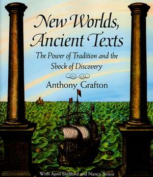 New Worlds, Ancient Texts – The Power of Tradition & the Shock of Discovery (Paper) de Anthony Grafton