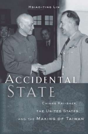 Accidental State – Chiang Kai–shek, the United States, and the Making of Taiwan de Hsiao–ting Lin