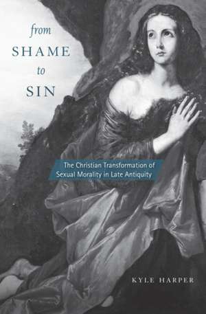 From Shame to Sin – The Christian Transformation of Sexual Morality in Late Antiquity de Kyle Harper