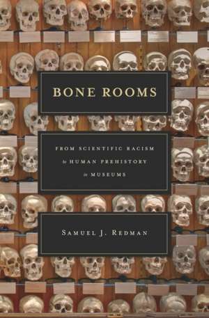 Bone Rooms – From Scientific Racism to Human Prehistory in Museums de Samuel J. Redman