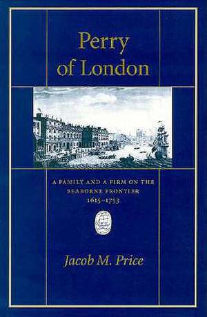 Perry of London – A Family & a Firm on the Seaborne Frontier, 1615–1753 de Jacob M. Price