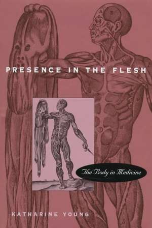 Presence in the Flesh – The Body in Medicine de Katherine Young