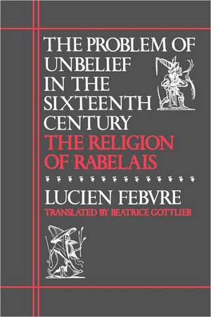 The Problem of Unbelief in the Sixteenth Century – The Religion of Rabelais de L. Febvre