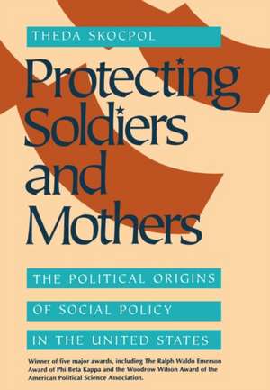 Protecting Soldiers & Mothers – The Political Origins of Social Policy in the United States (Paper) de Theda Skocpol