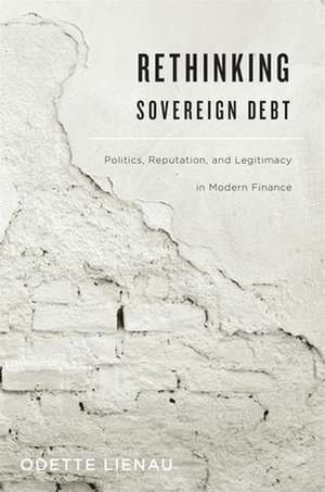 Rethinking Sovereign Debt – Politics, Reputation, and Legitimacy in Modern Finance de Odette Lienau