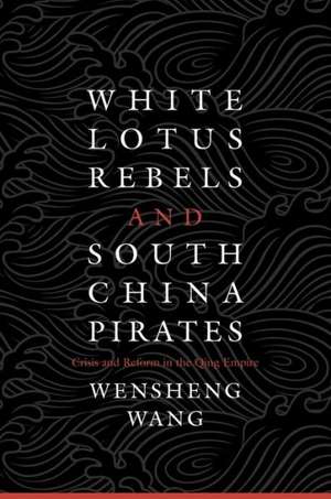 White Lotus Rebels and South China Pirates – Crisis and Reform in the Qing Empire de Wensheng Wang