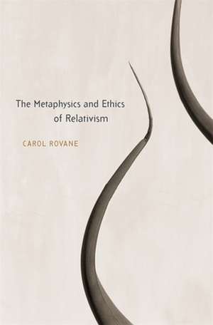 The Metaphysics and Ethics of Relativism de Carol Rovane