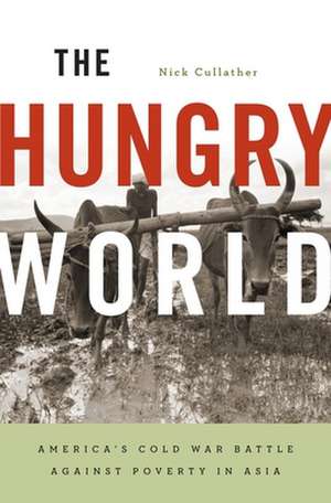 The Hungry World – America′s Cold War Battle against Poverty in Asia de Nick Cullather