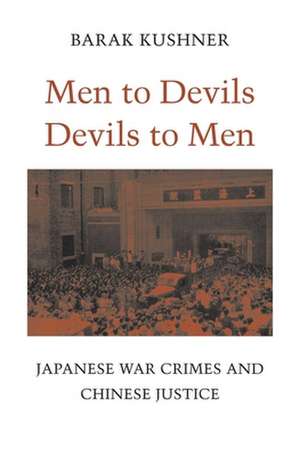 Men to Devils, Devils to Men – Japanese War Crimes and Chinese Justice de Barak Kushner