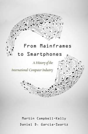 From Mainframes to Smartphones – A History of the International Computer Industry de Martin Campbell–kelly